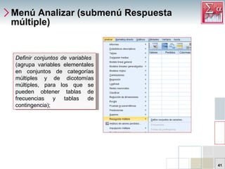 Menú Analizar (submenú Respuesta múltiple) Definir conjuntos de variables  (agrupa variables elementales en conjuntos de categorías múltiples y de dicotomías múltiples, para los que se pueden obtener tablas de frecuencias y tablas de contingencia);   