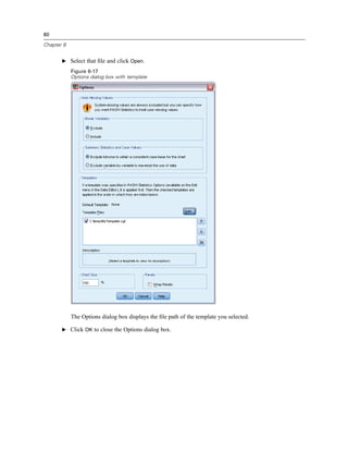 80

Chapter 6


       E Select that ﬁle and click Open.

            Figure 6-17
            Options dialog box with template




            The Options dialog box displays the ﬁle path of the template you selected.

       E Click OK to close the Options dialog box.
 