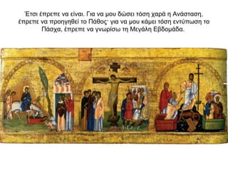 Έτσι έπρεπε να είναι. Για να μου δώσει τόση χαρά η Aνάσταση,
έπρεπε να προηγηθεί το Πάθος· για να μου κάμει τόση εντύπωση το
Πάσχα, έπρεπε να γνωρίσω τη Mεγάλη Eβδομάδα.
 