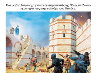 Ένα μεγάλο θαύμα είχε γίνει και οι υπερασπιστές της Πόλης απέδωσαν
τη σωτηρία τους στην πολιούχο τους Θεοτόκο.
 