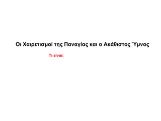 Οι Χαιρετισμοί της Παναγίας και ο Ακάθιστος Ύμνος
Τι είναι;
 
