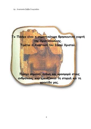 Δρ. Αναστασία Σάββα Γεωργιάδου
4
Το Πάσχα είναι η σημαντικότερη θρησκευτική γιορτή
της Χριστιανοσύνης.
Τιμάται η Ανάσταση του Ιησού Χριστού.
Πάσχα σημαίνει αγάπη και προσφορά στους
ανθρώπους που χρειάζονται τη στοργή και τη
φροντίδα μας.
 