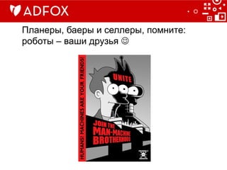 Планеры, баеры и селлеры, помните:
роботы – ваши друзья J
 