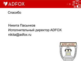 Спасибо
Никита Пасынков
Исполнительный директор ADFOX
nikita@adfox.ru
 