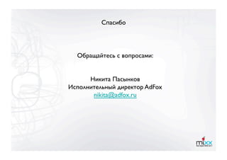 Спасибо




  Обращайтесь с вопросами:


      Никита Пасынков
Исполнительный директор AdFox
       nikita@adfox.ru 
 