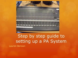 Step by step guide to
setting up a PA System
Lauren Benson

 
