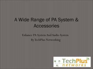Enhance PA System And Audio System
ByTechPlus Networking
A Wide Range of PA System &
Accessories
 