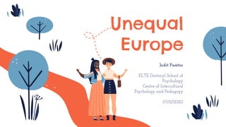 Unequal
Europe
Judit Pasztor
ELTE Doctoryl School of
Psychology
Centre of Intercultural
Psychology and Pedagogy
05/11/2020
 