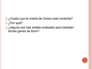 ¿Creéis que la madre de Carlos está contenta?¿Por qué?¿Alguna vez has estado enfadado pero también tenías ganas de llorar?