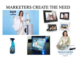 MARKETERS CREATE THE NEED
 