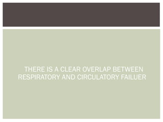 THERE IS A CLEAR OVERLAP BETWEEN
RESPIRATORY AND CIRCULATORY FAILUER
 