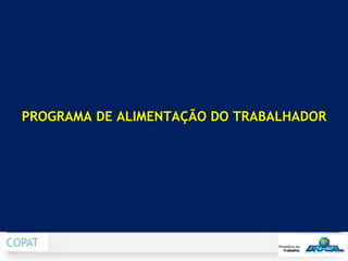 PROGRAMA DE ALIMENTAÇÃO DO TRABALHADOR
COPAT
 