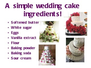 A simple wedding cake ingredients! Softened butter White sugar Eggs Vanilla extract Flour Baking powder Baking soda Sour cream 