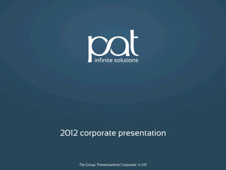 2012 corporate presentation


    Pat Group: Presentazione Corporate it-1.01   Pat Group: Presentazione Corporate it-1.01
 