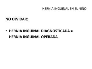 HERNIA INGUINAL EN EL NIÑO
NO OLVIDAR:
• HERNIA INGUINAL DIAGNOSTICADA =
HERNIA INGUINAL OPERADA
 