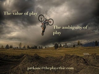 The value of play The ambiguity of play [email_address] 