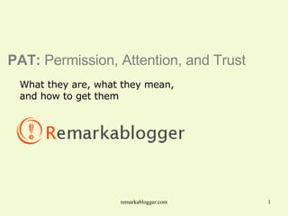 PAT:  Permission, Attention, and Trust What they are, what they mean,  and how to get them 