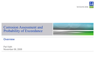 Corrosion Assessment and Probability of Exceedance Overview Pat Vieth November 06, 2008 
