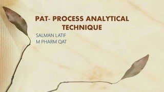 PAT- PROCESS ANALYTICAL
TECHNIQUE
SALMAN LATIF
M PHARM QAT
 