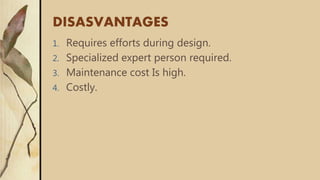 DISASVANTAGES
1. Requires efforts during design.
2. Specialized expert person required.
3. Maintenance cost Is high.
4. Costly.
 
