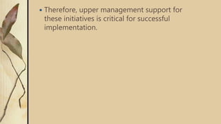  Therefore, upper management support for
these initiatives is critical for successful
implementation.
 