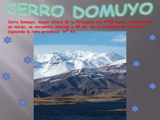 Cerro Domuyo, mayor altura de la Patagonia con 4709 msnm. Considerado
un volcán, se encuentra ubicado a 35 km. De la localidad de Varvarco
siguiendo la ruta provincial Nº 43.
 