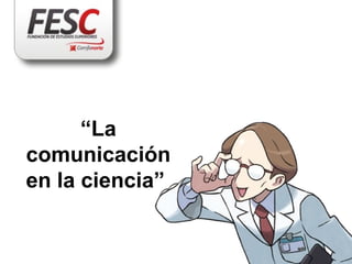 “La
comunicación
en la ciencia”
 