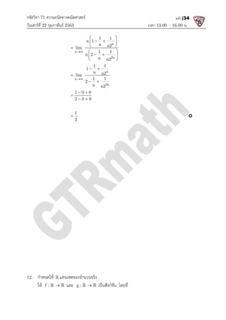 รหัสวิชา 71 ความถนัดทางคณิตศาสตร
วันเสารที่ 22 กุมภาพันธ 2563
n
lim


n
lim


1 0 0
2 0 0
 

 
1
2

12. กําหนดให  แทนเซตของจํานวนจริง
ให f : 
  และ g :
ความถนัดทางคณิตศาสตร
เวลา 13.00
n
n
2n
1 1
n 1
n n2
lim
1 1
n 2
n n2

 
 
 
 
 
 
 
 
n
n
2n
1 1
1
n n2
lim
1 1
2
n n2

 
 
1 0 0
2 0 0
 
 
1
2
แทนเซตของจํานวนจริง
g : 
  เปนฟงกชัน โดยที่
13.00 – 16.00 น.
หน้า |34

 