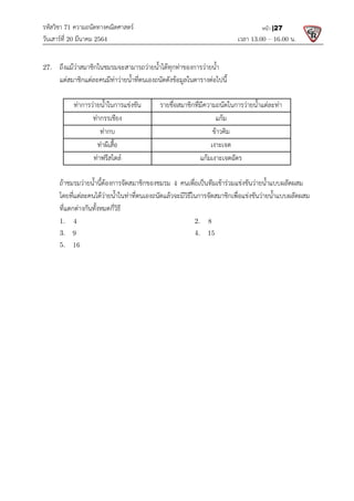 รหัสวิชา 71 ความถนัดทางคณิตศาสตร
วันเสารที่ 20 มีนาคม 2564                                                 
27.  ถึงแมวาสมาชิกในชมรมจะสามารถวายน้ําไดทุกทาของการวายน้ํา
  แตสมาชิกแตละคนมีทาวายน้ําที่ตนเองถนัดดังขอมูลในตารางต
 
ทาการวายน้ําในการแขงขัน
ทากรรเชียง 
ทากบ
ทาผีเสื้อ 
ทาฟรีสไตล 
   
ถาชมรมวายน้ํานี้ตองการจัดสมาชิกของชมรม
  โดยที่แตละคนไดวายน้ําในทาที่ตนเองถนัดแลวจะมีวิธีในการจัดสมาชิกเพื่อแขงขันวายน้ําแบบผลัดผสม
  ที่แตกตางกันทั้งหมดกี่วิธี 
  1.   4
  3.  9
  5.   16  
ความถนัดทางคณิตศาสตร 
                                                            เวลา 13.0
ถึงแมวาสมาชิกในชมรมจะสามารถวายน้ําไดทุกทาของการวายน้ํา  
แตสมาชิกแตละคนมีทาวายน้ําที่ตนเองถนัดดังขอมูลในตารางตอไปนี้ 
ทาการวายน้ําในการแขงขัน  รายชื่อสมาชิกที่มีความถนัดในการวายน้ําแตละทา
แกม
ขาวคิม 
เงาะเจต 
แกมเงาะเจตฉัตร 
นี้ตองการจัดสมาชิกของชมรม 4 คนเพื่อเปนทีมเขารวมแขงขันวายน้ําแบบผลัดผสม
โดยที่แตละคนไดวายน้ําในทาที่ตนเองถนัดแลวจะมีวิธีในการจัดสมาชิกเพื่อแขงขันวายน้ําแบบผลัดผสม
    2.   8  
    4.   15  
13.00 – 16.00 น. 
หนา |27
รายชื่อสมาชิกที่มีความถนัดในการวายน้ําแตละทา 
ขงขันวายน้ําแบบผลัดผสม 
โดยที่แตละคนไดวายน้ําในทาที่ตนเองถนัดแลวจะมีวิธีในการจัดสมาชิกเพื่อแขงขันวายน้ําแบบผลัดผสม 
 