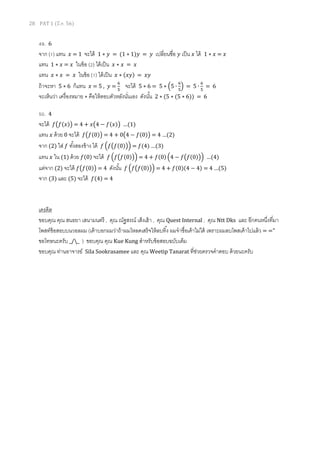 28 PAT 1 (มี.ค. 56)
49. 6
จาก (1) แทน ‫ݔ‬ = 1 จะได้ 1 ∗ ‫ݕ‬ = (1 ∗ 1)‫ݕ‬ = ‫ݕ‬ เปลียนชือ ‫ݕ‬ เป็น ‫ݔ‬ ได้ 1 ∗ ‫ݔ‬ = ‫ݔ‬
แทน 1 ∗ ‫ݔ‬ = ‫ݔ‬ ในข้อ (2) ได้เป็น ‫ݔ‬ ∗ ‫ݔ‬ = ‫ݔ‬
แทน ‫ݔ‬ ∗ ‫ݔ‬ = ‫ݔ‬ ในข้อ (1) ได้เป็น ‫ݔ‬ ∗ (‫)ݕݔ‬ = ‫ݕݔ‬
ถ้าจะหา 5 ∗ 6 ก็แทน ‫ݔ‬ = 5 , ‫ݕ‬ =
଺
ହ
จะได้ 5 ∗ 6 = 5 ∗ ቀ5 ∙
଺
ହ
ቁ = 5 ∙
଺
ହ
= 6
จะเห็นว่า เครืองหมาย ∗ คือให้ตอบตัวหลังนันเอง ดังนัน 2 ∗ (5 ∗ (5 ∗ 6)) = 6
50. 4
จะได้ ݂൫݂(‫)ݔ‬൯ = 4 + ‫ݔ‬൫4 − ݂(‫)ݔ‬൯ …(1)
แทน ‫ݔ‬ ด้วย 0 จะได้ ݂൫݂(0)൯ = 4 + 0൫4 − ݂(0)൯ = 4 …(2)
จาก (2) ใส่ ݂ ทังสองข้าง ได้ ݂ ቀ݂൫݂(0)൯ቁ = ݂(4) …(3)
แทน ‫ݔ‬ ใน (1) ด้วย ݂(0) จะได้ ݂ ቀ݂൫݂(0)൯ቁ = 4 + ݂(0) ቀ4 − ݂൫݂(0)൯ቁ …(4)
แต่จาก (2) จะได้ ݂൫݂(0)൯ = 4 ดังนัน ݂ ቀ݂൫݂(0)൯ቁ = 4 + ݂(0)(4 − 4) = 4 …(5)
จาก (3) และ (5) จะได้ ݂(4) = 4
เครดิต
ขอบคุณ คุณ สนธยา เสนามนตรี , คุณ ณัฐสรณ์ เส็งเฮ้า , คุณ Quest Internal , คุณ Ntt Dks และ อีกคนหนึงทีมา
โพสท์ข้อสอบบนวอลผม (เค้าบอกผมว่าถ้าผมโหลดเสร็จให้ลบทิง ผมจําชือเค้าไม่ได้ เพราะผมลบโพสเค้าไปแล้ว = ="
ขอโทษนะครับ _/_ ) ขอบคุณ คุณ Kue Kung สําหรับข้อสอบฉบับเต็ม
ขอบคุณ ท่านอาจารย์ Sila Sookrasamee และ คุณ Weetip Tanarat ทีช่วยตรวจคําตอบ ด้วยนะครับ
 