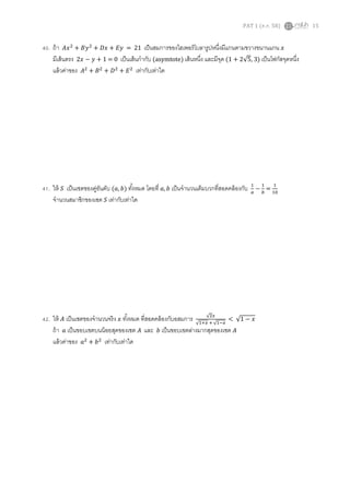 PAT 1 (ต.ค. 58) 15
40. ถ้า 𝐴𝑥2
+ 𝐵𝑦2
+ 𝐷𝑥 + 𝐸𝑦 = 21 เป็นสมการของไฮเพอร์โบลารูปหนึ่งมีแกนตามขวางขนานแกน 𝑥
มีเส้นตรง 2𝑥 − 𝑦 + 1 = 0 เป็นเส้นกากับ (asymtote) เส้นหนึ่ง และมีจุด (1 + 2√5, 3) เป็นโฟกัสจุดหนึ่ง
แล้วค่าของ 𝐴2
+ 𝐵2
+ 𝐷2
+ 𝐸2
เท่ากับเท่าใด
41. ให้ 𝑆 เป็นเซตของคู่อันดับ (𝑎, 𝑏) ทั้งหมด โดยที่ 𝑎, 𝑏 เป็นจานวนเต็มบวกที่สอดคล้องกับ 1
𝑎
−
1
𝑏
=
1
10
จานวนสมาชิกของเซต 𝑆 เท่ากับเท่าใด
42. ให้ 𝐴 เป็นเซตของจานวนจริง 𝑥 ทั้งหมด ที่สอดคล้องกับอสมการ √2𝑥
√1+𝑥 + √1−𝑥
< √1 − 𝑥
ถ้า 𝑎 เป็นขอบเขตบนน้อยสุดของเซต 𝐴 และ 𝑏 เป็นขอบเขตล่างมากสุดของเซต 𝐴
แล้วค่าของ 𝑎2
+ 𝑏2
เท่ากับเท่าใด
 