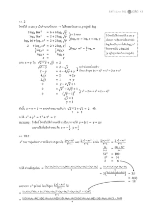 PAT 1 (ต.ค. 58) 43
43. 2
โจทย์ให้ 𝑥 และ 𝑦 เป็นจานวนจริงบวก → ไม่ต้องระวังเวลา 𝑥, 𝑦 อยู่หลัง log
แทน 𝑥 = 𝑦 ใน
ดังนั้น 𝑥 = 𝑦 = 1 → ตรวจคาตอบ จะเห็นว่า จริง
จะได้ 𝑥2
+ 𝑦2
= 12
+ 12
= 2
หมายเหตุ : ถ้าข้อนี้โจทย์ไม่ได้กาหนดให้ 𝑥 เป็นบวก จะได้ 𝑦 = |𝑥| → 𝑦 = ±𝑥
และจะได้เพิ่มอีกคาตอบ คือ 𝑥 = −
1
4
, 𝑦 =
1
4
44. 78.7
𝑠2
ของ “กลุ่มตัวอย่าง” หาได้จาก 2 สูตร คือ ∑(𝑥 𝑖−𝑥̅)2
𝑁−1
และ ∑ 𝑥 𝑖
2
− 𝑁𝑥̅2
𝑁−1
ดังนั้น
จะได้ ค่าเฉลี่ยชุดใหม่ =
(𝑥1+2𝑥2)+(𝑥2 + 2𝑥3)+(𝑥3+2𝑥4)+(𝑥4+2𝑥5)+(𝑥5+2𝑥1)
5
=
3𝑥1+3𝑥2+3𝑥3+3𝑥4+3𝑥5
5
= 3 (
𝑥1+𝑥2+𝑥3+𝑥4+𝑥5
5
) = 3𝑥̅
= 3(6)
= 18
และจะหา 𝑠2
ชุดใหม่ โดยใช้สูตร ∑ 𝑥 𝑖
2
− 𝑁𝑥̅2
𝑁−1
ได้
=
(𝑥1+2𝑥2)2+(𝑥2 + 2𝑥3)2+(𝑥3+2𝑥4)2+(𝑥4+2𝑥5)2+(𝑥5+2𝑥1)2 − 5(182)
5−1
=
(𝑥1
2
+4𝑥1 𝑥2+4𝑥2
2
)+(𝑥2
2
+4𝑥2 𝑥3+4𝑥3
2
)+(𝑥3
2
+4𝑥3 𝑥4+4𝑥4
2
)+(𝑥4
2+4𝑥4 𝑥5+4𝑥5
2
)+(𝑥5
2
+4𝑥5 𝑥1+4𝑥1
2
) − 1620
4
√2 − 𝑥 + √ 𝑦 = 2
√2 − 𝑦 = 2 − √ 𝑦
2 − 𝑦 = 4 − 4√ 𝑦 + 𝑦
4√ 𝑦 = 2 + 2𝑦
2√ 𝑦 = 1 + 𝑦
0 = 𝑦 − 2√ 𝑦 + 1
0 = √ 𝑦
2
− 2√ 𝑦 + 1
0 = (√ 𝑦 − 1)
2
√ 𝑦 = 1
𝑦 = 1
3 log4 16𝑥2
= 6 + 6 log2 √ 𝑦
log4 16𝑥2
= 2 + 2 log2 √ 𝑦
log4 16 + log4 𝑥2
= 2 + 2 log2 √ 𝑦
2 + log22 𝑥2
= 2 + 2 log2 𝑦
1
2
2
2
log2 𝑥 =
2
2
log2 𝑦
log2 𝑥 = log2 𝑦
𝑥 = 𝑦
÷ 3 ตลอด
log 𝑎 𝑥𝑦 = log 𝑎 𝑥 + log 𝑎 𝑦
log 𝑎 𝑥 𝑚 𝑦
=
𝑦
𝑥
log 𝑎 𝑚
ยกกาลังสองทั้งสองข้าง
ฝั่งขวา เข้าสูตร (น − ล)2
= น2
− 2นล + ล2
น2
− 2นล + ล2
= (น − ล)2
√2 − 1 + √1 = 2
1 + 1
∑(𝑥 𝑖−𝑥̅)2
𝑁−1
=
∑ 𝑥 𝑖
2
− 𝑁𝑥̅2
𝑁−1
34
5−1
=
214 − 5𝑥̅2
5−1
5𝑥̅2
= 180
𝑥̅2
= 36
𝑥̅ = 6
ถ้าโจทย์ไม่ได้กาหนดให้ 𝑥 และ 𝑦
เป็นบวก จะต้องระวังเรื่องค่าหลัง
log ต้องเป็นบวก นั่นคือ log4 𝑥2
ต้องกลายเป็น 2 log4|𝑥|
( 𝑦 อยู่ในรูท ต้องเป็นบวกอยู่แล้ว)
 