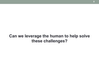 8




Can we leverage the human to help solve
           these challenges?
 