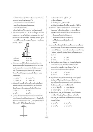แรงนี้ ยัง ทํา ให้ล วดทั้ง 2 เส้น ยืด ออกในช่ ว งการแปรผัน ตรง                    1. เพิ่มความถี่ของ S1 และ S2 ขึ้นเท่า ๆ กัน
   อยากทราบว่าลวดทั้ง 2 จะยืดออกอย่างไร                                              2. เพิ่มความถี่เฉพาะ S2
   1. ลวดทองแดงยืดออกมากกว่าลวดเหล็กกล้า                                                                       ่
                                                                                     3. เลื่อนให้ S1 และ S2 อยูชิดกันมากขึ้น
   2. ลวดเหล็กกล้ายืดออกมากกว่าลวดทองแดง                                             4. เปลี่ยนไปทําในตัวกลางอื่นที่คลื่นสามารถเดินทางได้เร็ วขึ้น
   3. ลวดทั้งสองยืดออกเท่ากัน                                                    89. ขวดเปล่า 2 ใบชนิดเดียวกันขนาดเท่ากัน ใบแรกใส่น้ าลงไปํ
   4. ยังบอกไม่ได้เพราะไม่ทราบค่าแรง F และค่ามอดูลสของยังั                            1/4 ของขวด ใบที่สองใส่น้ าลงไปเกิน 1/2 ของขวด เมื่อเคาะ
                                                                                                                 ํ
85. สปริ งเบามีค่านิ จสปริ ง k = 90 N/m วางตั้งอยูบนโต๊ะตามรู ป
                                                       ่                              ส้อมเสี ยงมาจ่อเหนือปากขวดทั้งสองจะได้ยนเสี ยงดังอย่างไร
                                                                                                                                   ิ
   บอลลูนมวล 2 g. บรรจุก๊าซฮีเลียม (ความหนาแน่น = 0.18 kg/m3)                          1. เสี ยงจากขวดใบแรกมีระดับเสี ยงตํ่ากว่า
   มีปริ มาตร 5 m3 และผูกติดกับสปริ ง ทําให้สปริ งยืดออกดังรู ป จง                     2. เสี ยงจากขวดใบที่สองมีระดับเสี ยงตํ่ากว่า
   หาระยะที่ ยื ด ออก L เมื่ อ บอลลู น อยู่ ใ นสมดุ ล อากาศมี ค วาม                    3. จะได้ยนเสี ยงทั้งสองใบมีระดับเสี ยงเท่ากัน
                                                                                                  ิ
   หนาแน่น 1.29 kg/m3                                                                  4. ผิดทุกข้อ
                                                                                 90. แสงจากต้นกําเนิดแสงอันหนึ่งประกอบด้วยแสงความยาวคลื่น 550
                                                                                    และ 551 นาโนเมตร เมื่อให้แสงตกกระทบเกรตติงพบว่าบนฉากที่ห่าง
                                 L                                                  จากเกรตติงไป 1 เมตร ความยาวคลื่นทั้งสองนี้แยกออกจากกันห่างกัน
                                              k                                     1 มิลลิเมตร ในลําดับที่ 2 เกรตติงที่ใช้มีจานวนกี่ช่องต่อความยาว 1
                                                                                                                               ํ
                         k                                                          เซนติเมตร
    1. 0.3 เมตร                   2. 0.4 เมตร                                         1. 2,500                     2. 5,000
    3. 0.5 เมตร                   4. 0.6 เมตร                                         3. 10,000                    4. 15,000
86. ท่อนํ้าทรงกระบอกมีพ้นที่หน้าตัดตอนบนเท่ากับ 500 ตาราง
                           ื                                                     91. เมื่อนําเลนส์นูนความยาวโฟกัส 10 ซม. ไปส่องดูวตถุซี่งอยูห่าง
                                                                                                                                        ั      ่
    เซนติเมตร และพื้นที่หน้าตัดของท่อตอนล่างเท่ากับ 700 ตาราง                        จากเลนส์ออกไป 60 ซม. ถ้าเราเลื่อนเลนส์ตวนี้เข้าหาวัตถุ
                                                                                                                                 ั
    เซนติเมตร จุดศูนย์กลางของท่อตอนล่างตํ่ากว่าท่อตอนบน 20                           จนกระทังห่างจากวัตถุเพียง 30 ซม. ในเวลา 10 วินาที จง
                                                                                                ่
    เมตร นํ้าในท่อทางตอนบนมีความดัน 4×104 พาสคัล และมี                               คํานวณหาความเร็ วของภาพที่เคลื่อนที่ไปจากเดิม
    อัตราการไหลเท่ากับ 4 ลูกบาศก์เมตรต่อวินาที จงหาความดัน                            1. 1.2 cm/s                  2. 1.5 cm/s
    ในท่อตอนล่าง                                                                      3. 2.2 cm/s                  4. 2.7 cm/s
    1. 2.40×105 Pa                2. 2.44×105 Pa                                 92. อนุภาคหนึ่งมีมวล 2×10-5 กก. และมีประจุ +2×10-6 คูลอมบ์
    3. 1.61×106 Pa                4. 1.18×106 Pa                                     เมื่อนํามาวางไว้ในสนามไฟฟ้ ามีทิศตามแนวดิ่ง ปรากฎว่า
87. แก๊สอุดมคติจานวนหนึ่ง ได้รับความร้อนจนมีความดันเป็ น 1.5
                   ํ                                                                 อนุภาคนี้ เคลื่อนที่ลงในแนวดิ่งได้ระยะทาง 10 เมตร ในเวลา 2
    เท่าของความดันเดิม และมีปริ มาตรเป็ น 1.2 เท่า ของปริ มาตร                       วินาที ขนาดและทิศของสนามไฟฟ้ ามีค่าเท่าใด
    เดิม พลังงานจลน์เฉลี่ยของโมเลกุลแก๊สเพิ่มขึ้นกี่เปอร์ เซนต์                      1. 150 N/C ทิศพุ่งขึ้น      2. 150 N/C ทิศพุ่งลง
    1. 30%                        2. 40%                                             3. 50 N/C ทิศพุ่งขึ้น       4. 50 N/C ทิศพุ่งลง
    3. 70%                        4. 80%.                                        93. ต่อตัวเก็บประจุ 1000 μF เข้ากับแบตเตอรี่ 12 V แล้วปลดออก
88. S1 และ S2 เป็ นแหล่งกําเนิดคลื่นความถี่เดียวกันและเฟสตรงกัน                     จากนั้นจึงนําตัวเก็บประจุตวนั้นออกไปต่อขนานกับตัวเก็บ
                                                                                                               ้
    อยูห่างกัน d Q เป็ นจุดที่คลื่นเสริ มกันตรงกลาง P เป็ นจุดที่คลื่น
       ่                                                                            ประจุ 2000 μF อีกตัวหนึ่ง พลังงานที่สะสมอยูบนตัวเก็บประจุ
                                                                                                                                   ่
    เสริ มกันครั้งแรกจากแนวกลาง ระยะ S1P และ S2P ยาวกว่า d มาก                      1000 μF มีคากี่จูล
                                                                                                  ่
    ถ้าต้องการให้ P เข้าไปใกล้ Q มากขึ้น เราต้อง                                     1. 4×10-3 J                 2. 6×10-3 J
                             d
                    S1               S2                                             3. 8×10-3 J               4. 10×10-3 J




                             Q            P
                                                                         (107)
 