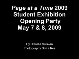 Page at a Time 2009
Student Exhibition
   Opening Party
  May 7 & 8, 2009

     By Claudia Sullivan
    Photography Silvia Ros
 