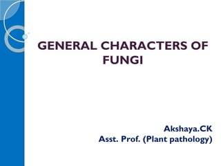 GENERAL CHARACTERS OF
FUNGI
Akshaya.CK
Asst. Prof. (Plant pathology)
 