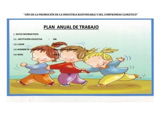 “AÑO DE LA PROMOCIÓN DE LA INDUSTRIA RESPONSABLE Y DEL COMPROMISO CLIMÁTICO”
PLAN ANUAL DE TRABAJO
I.- DATOS INFORMATIVOS:
1.1. -INSTITUCIÓN EDUCATIVA : 168.
1.2.-LUGAR : Villa Vicus
1.3.-NOMBRE DE LA DIRECTORA : Mercedes Rivas Márquez.
1.4.-NIVEL : Inicial.
 