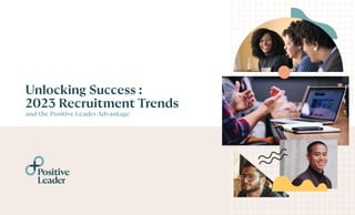 Unlocking Success :
2023 Recruitment Trends
and the Positive Leader Advantage
Positive
Leader
 
