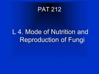PAT 212
L 4. Mode of Nutrition and
Reproduction of Fungi
 