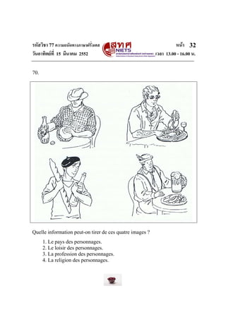 รหัสวิชา 77ความถนัดทางภาษาฝรั่งเศส หนา
วันอาทิตยที่ 15 มีนาคม 2552 เวลา 13.00 - 16.00 น.
32
70.
Quelle information peut-on tirer de ces quatre images ?
1. Le pays des personnages.
2. Le loisir des personnages.
3. La profession des personnages.
4. La religion des personnages.
 