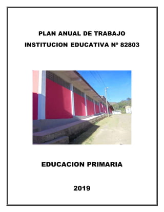 PLAN ANUAL DE TRABAJO
INSTITUCION EDUCATIVA Nº 82803
EDUCACION PRIMARIA
2019
 