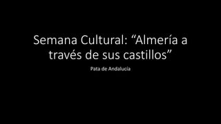 Semana Cultural: “Almería a
través de sus castillos”
Pata de Andalucía
 