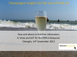 Champagne insights for the cost of fresh air
How and where to find free information
A ‘show and tell’ for the PATA Colloquium
Chengdu, 14th September 2013
 