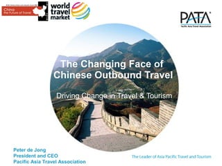 The Changing Face of
                 Chinese Outbound Travel

                  Driving Change in Travel & Tourism




Peter de Jong
President and CEO
Pacific Asia Travel Association
 
