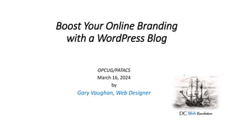 Boost Your Online Branding
with a WordPress Blog
OPCUG/PATACS
March 16, 2024
by
Gary Vaughan, Web Designer
 