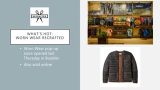 WHAT’S HOT:
WORN WEAR RECRAFTED
• Worn Wear pop-up
store opened last
Thursday in Boulder
• Also sold online
 