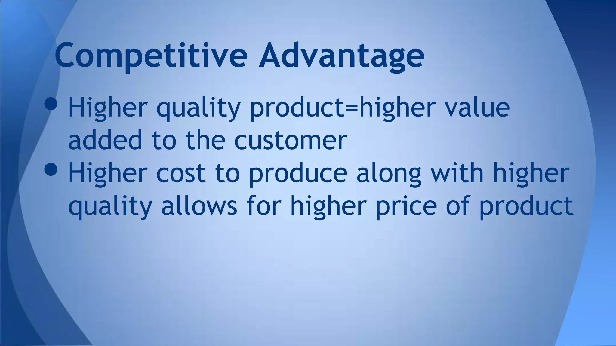 •Higher quality product=higher value
added to the customer
•Higher cost to produce along with higher
quality allows for higher price of product
Competitive Advantage
 