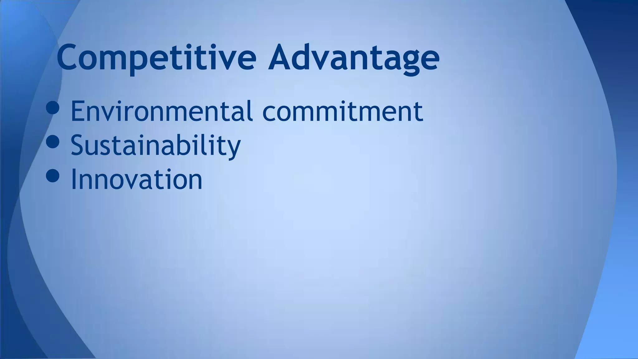 •Environmental commitment
•Sustainability
•Innovation
Competitive Advantage
 