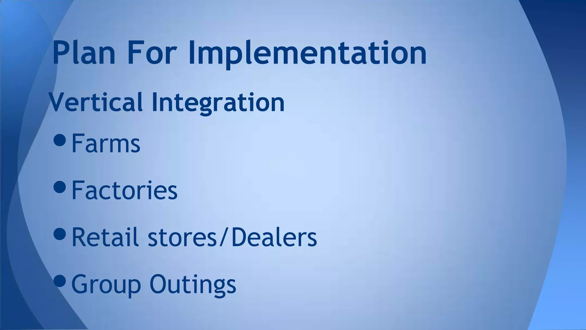Vertical Integration
•Farms
•Factories
•Retail stores/Dealers
•Group Outings
Plan For Implementation
 