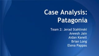 Case Analysis:
Patagonia
Team 2: Jerad Stahlinski
Aneesh Jain
Aidan Kanell
Brian Long
Elena Pappas
 